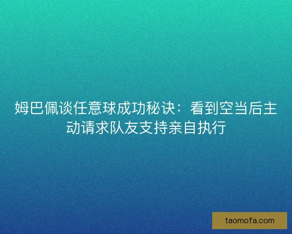姆巴佩谈任意球成功秘诀:看到空当后主动请求队友支持亲自执行 姆巴佩谈任意球成功秘诀:看到空当后主动请求队友支持亲自执行