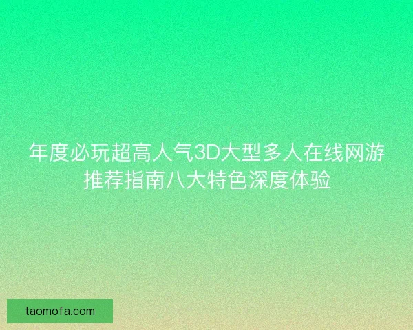 年度必玩超高人气3D大型多人在线网游推荐指南八大特色深度体验