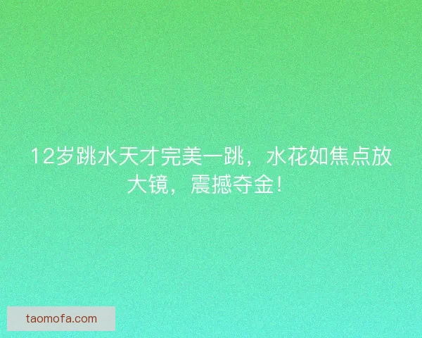12岁跳水天才完美一跳,水花如焦点放大镜,震撼夺金! 12岁跳水天才完美一跳,水花如焦点放大镜,震撼夺金!