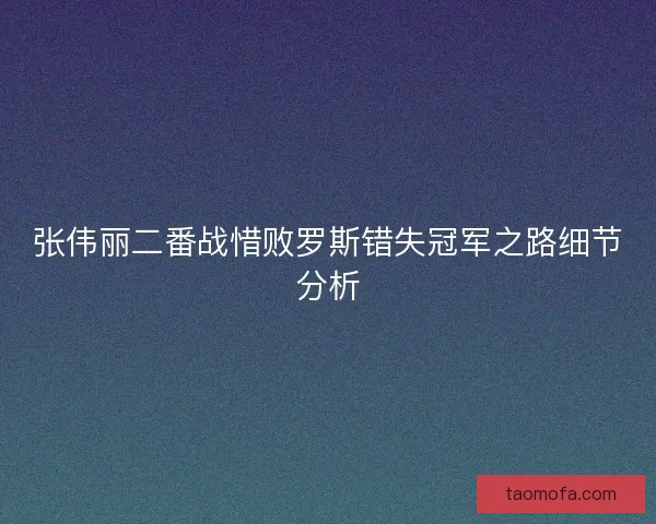 张伟丽二番战惜败罗斯错失冠军之路细节分析